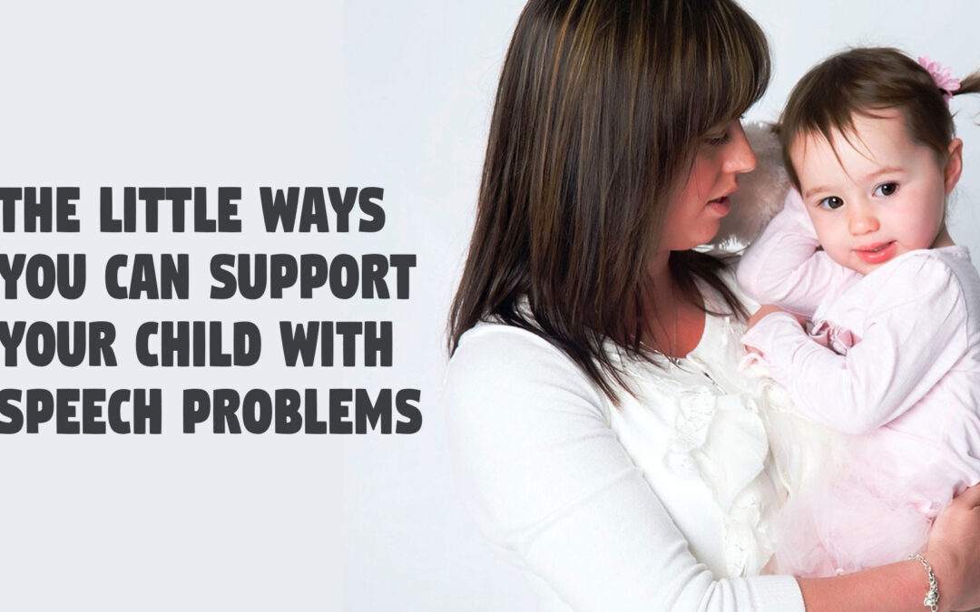 The Little Ways You Can Support Your Child with Speech Problems